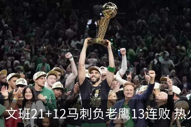 文班21+12马刺负老鹰13连败 热火逆转胜步行者