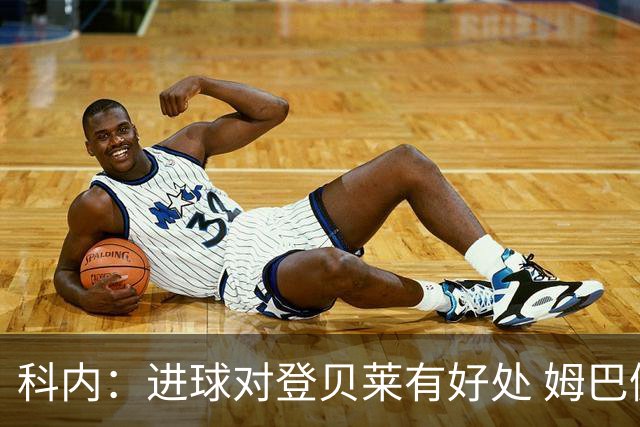 科内：进球对登贝莱有好处 姆巴佩16场世界杯16球不可思议