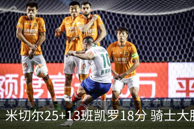 米切尔25+13班凯罗18分 骑士大胜魔术取7连胜