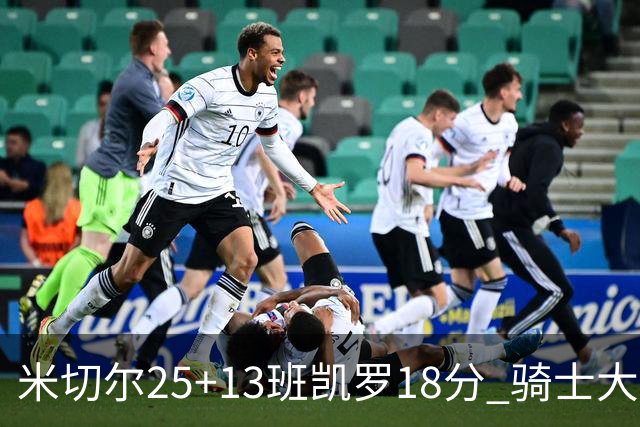 米切尔25+13班凯罗18分 骑士大胜魔术取7连胜